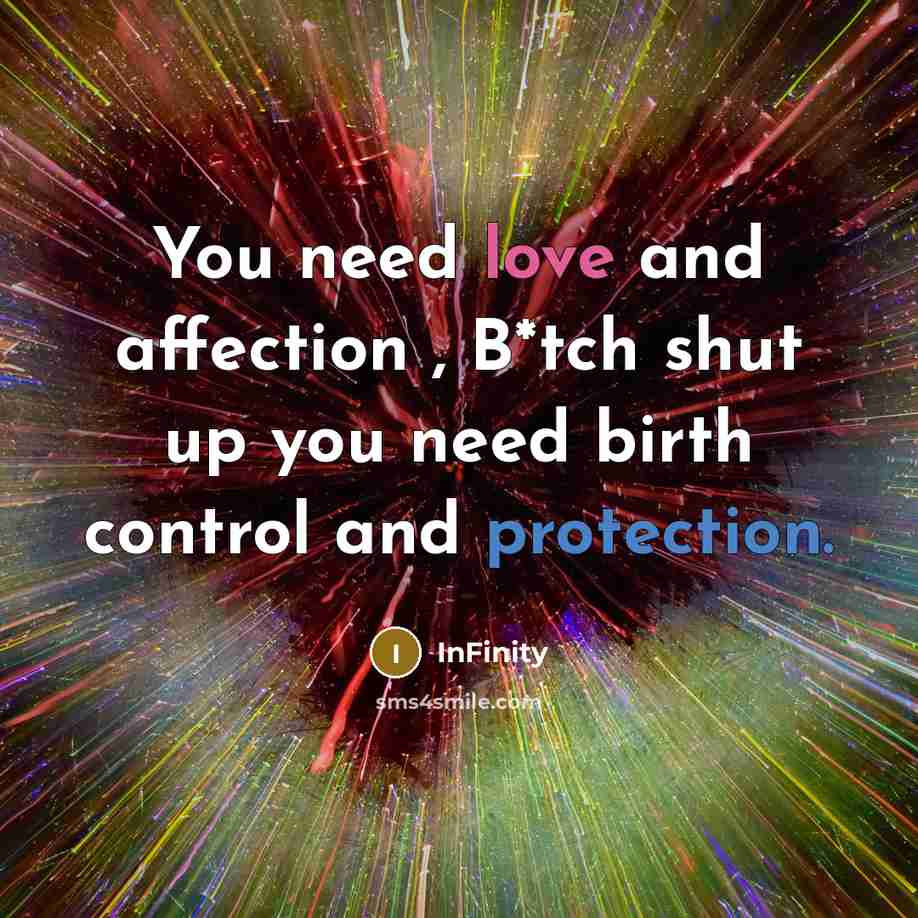 “You need love and affection , B*tch shut up you need birth control and protection.” quote by InFinity