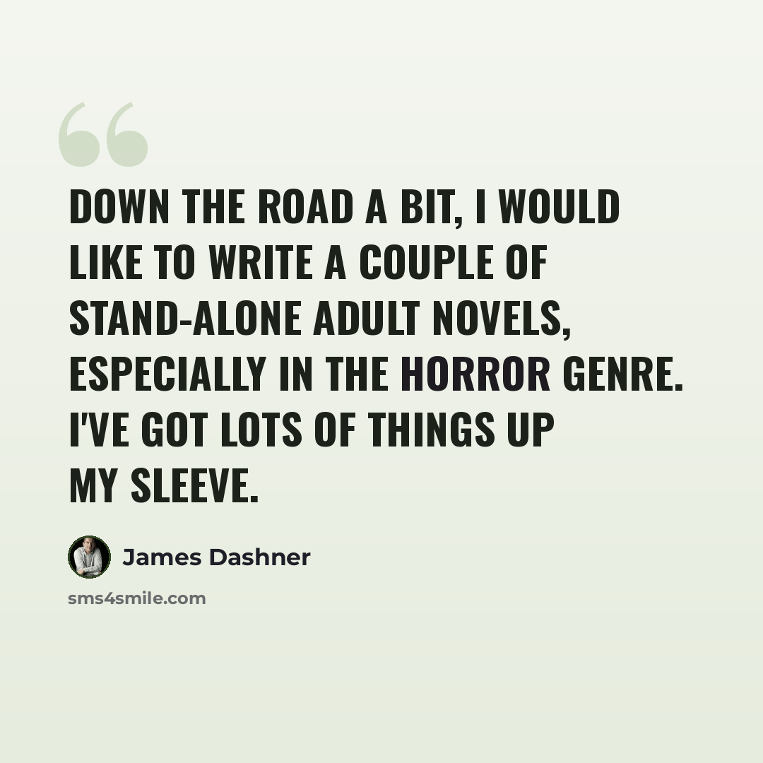 “Down the road a bit, I would like to write a couple of stand-alone adult novels, especially in the horror genre. I've got lots of things up my sleeve.” quote by James Dashner