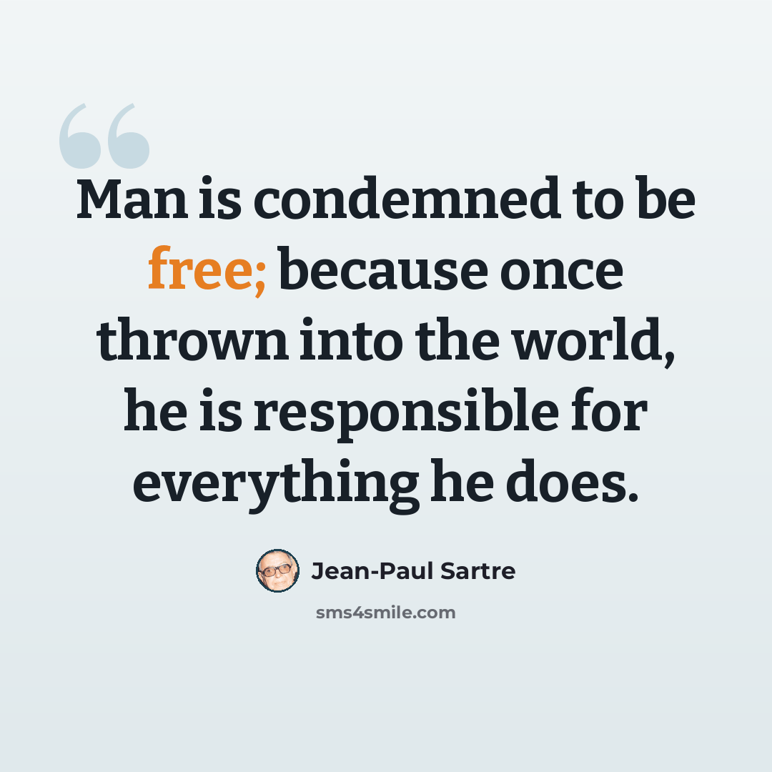 “Man is condemned to be free; because once thrown into the world, he is responsible for everything he does.” quote by Jean-Paul Sartre