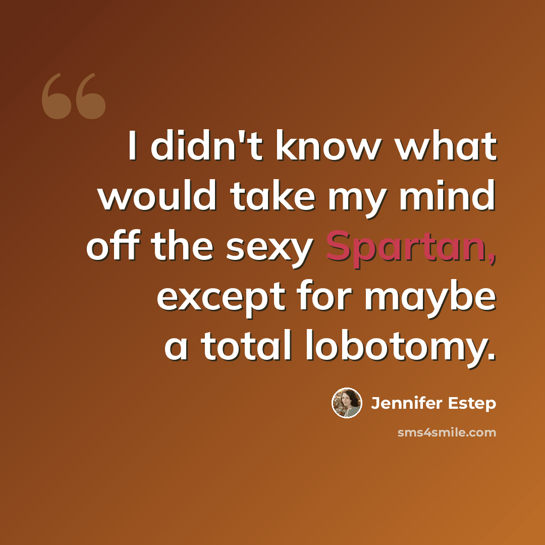 “I didn't know what would take my mind off the sexy Spartan, except for maybe a total lobotomy.” quote by Jennifer Estep