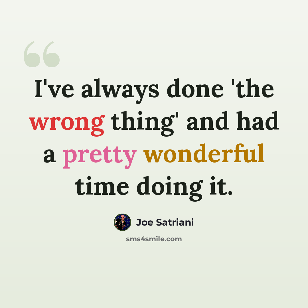 “I've always done 'the wrong thing' and had a pretty wonderful time doing it.” quote by Joe Satriani