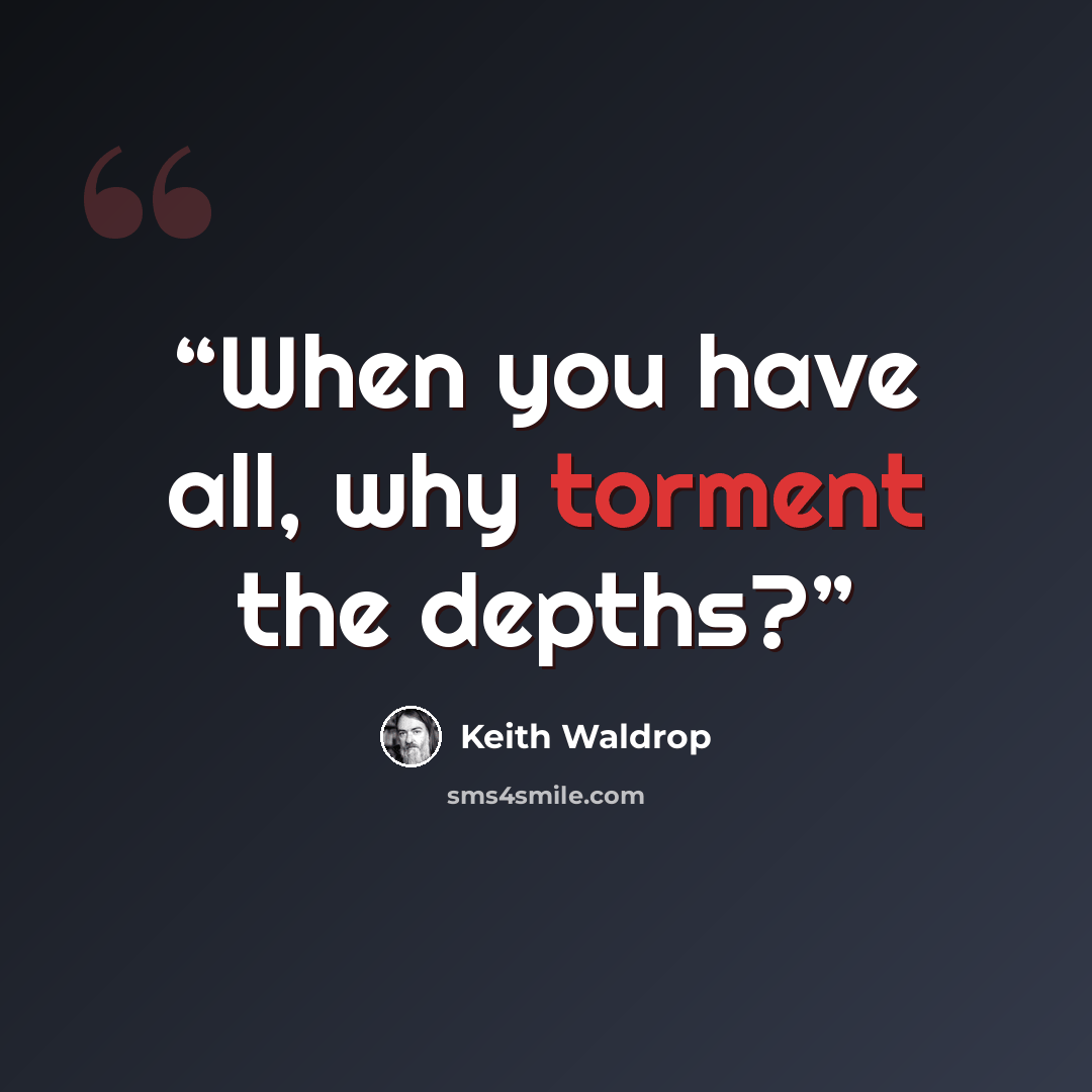 “When you have all, why torment the depths?” quote by Keith Waldrop