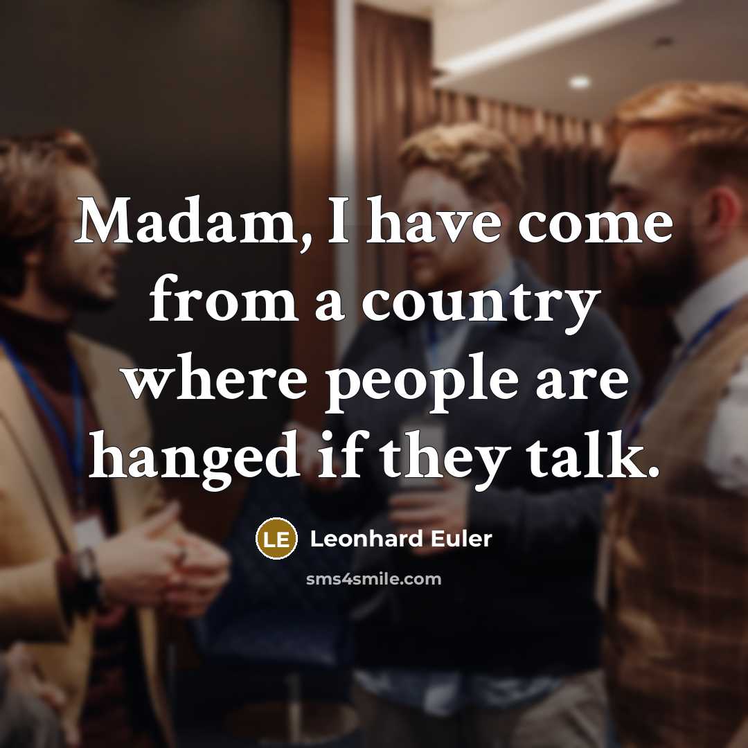 “Madam, I have come from a country where people are hanged if they talk.” quote by Leonhard Euler