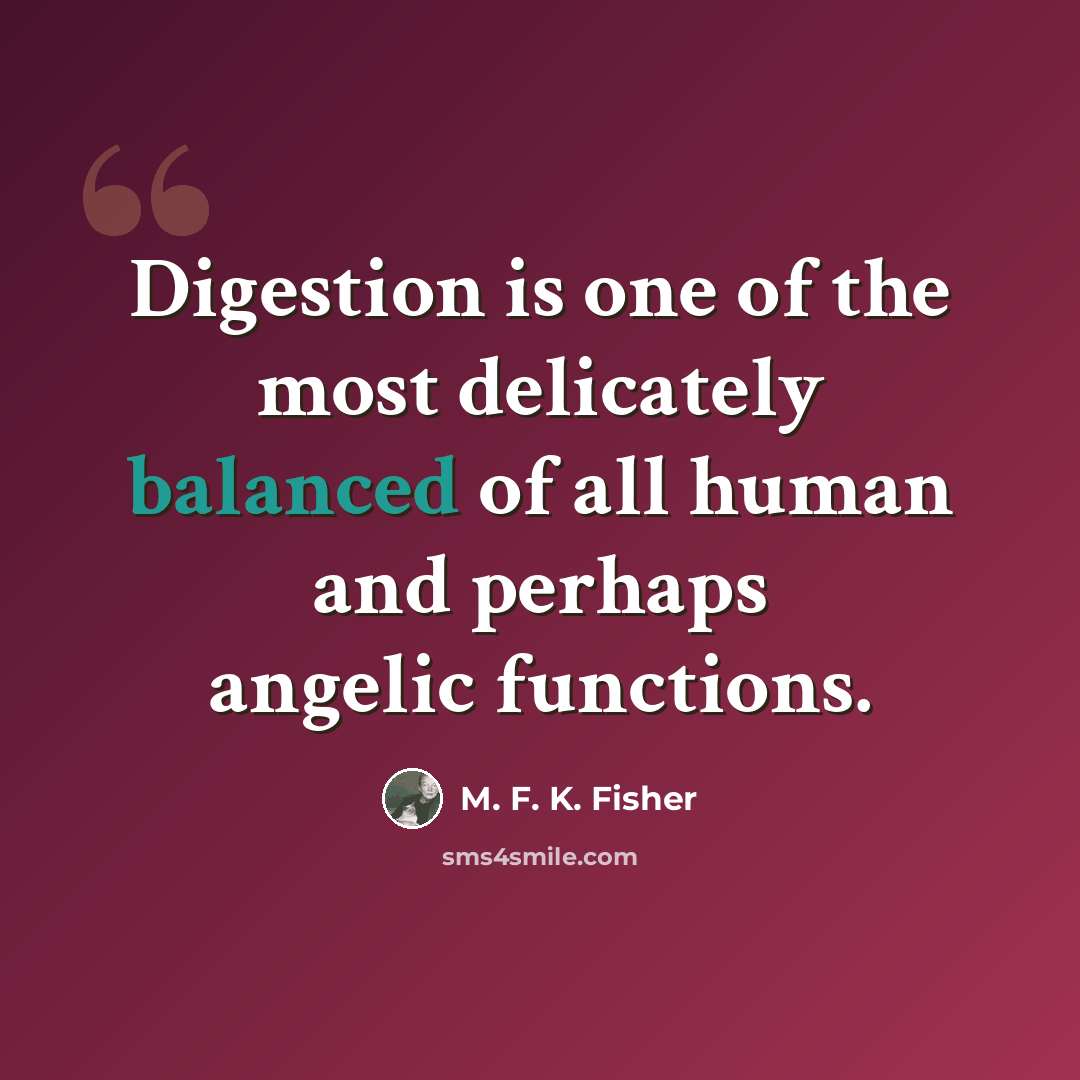 “Digestion is one of the most delicately balanced of all human and perhaps angelic functions.” quote by M. F. K. Fisher