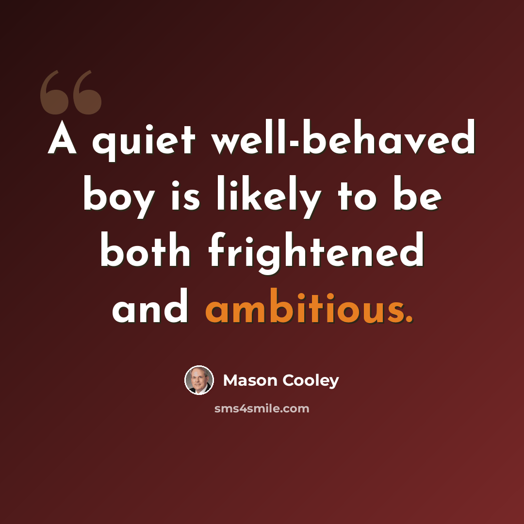 “A quiet well-behaved boy is likely to be both frightened and ambitious.” quote by Mason Cooley