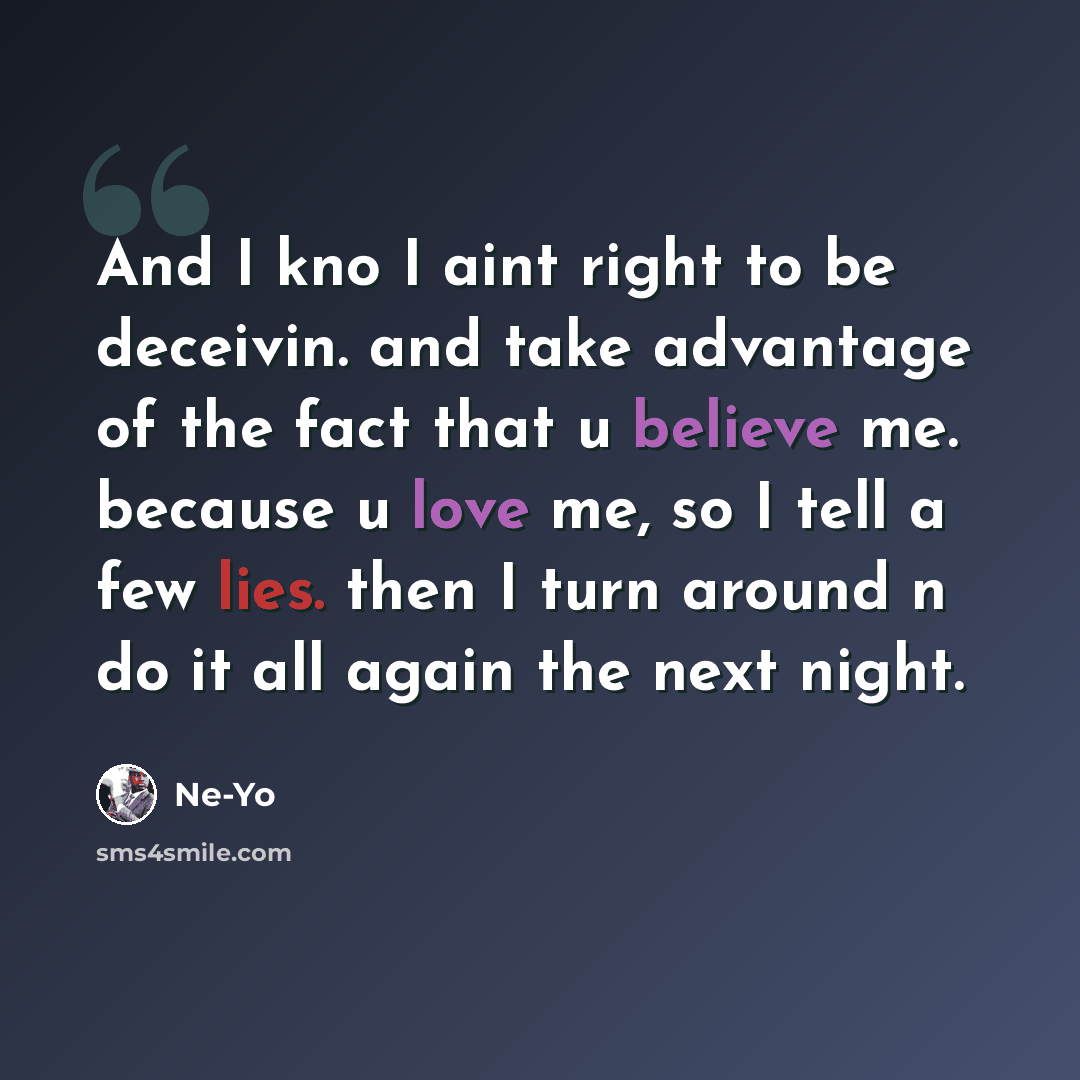“And I kno I aint right to be deceivin. and take advantage of the fact that u believe me. because u love me, so I tell a few lies. then I turn around n do it all again the next night.” quote by Ne-yo