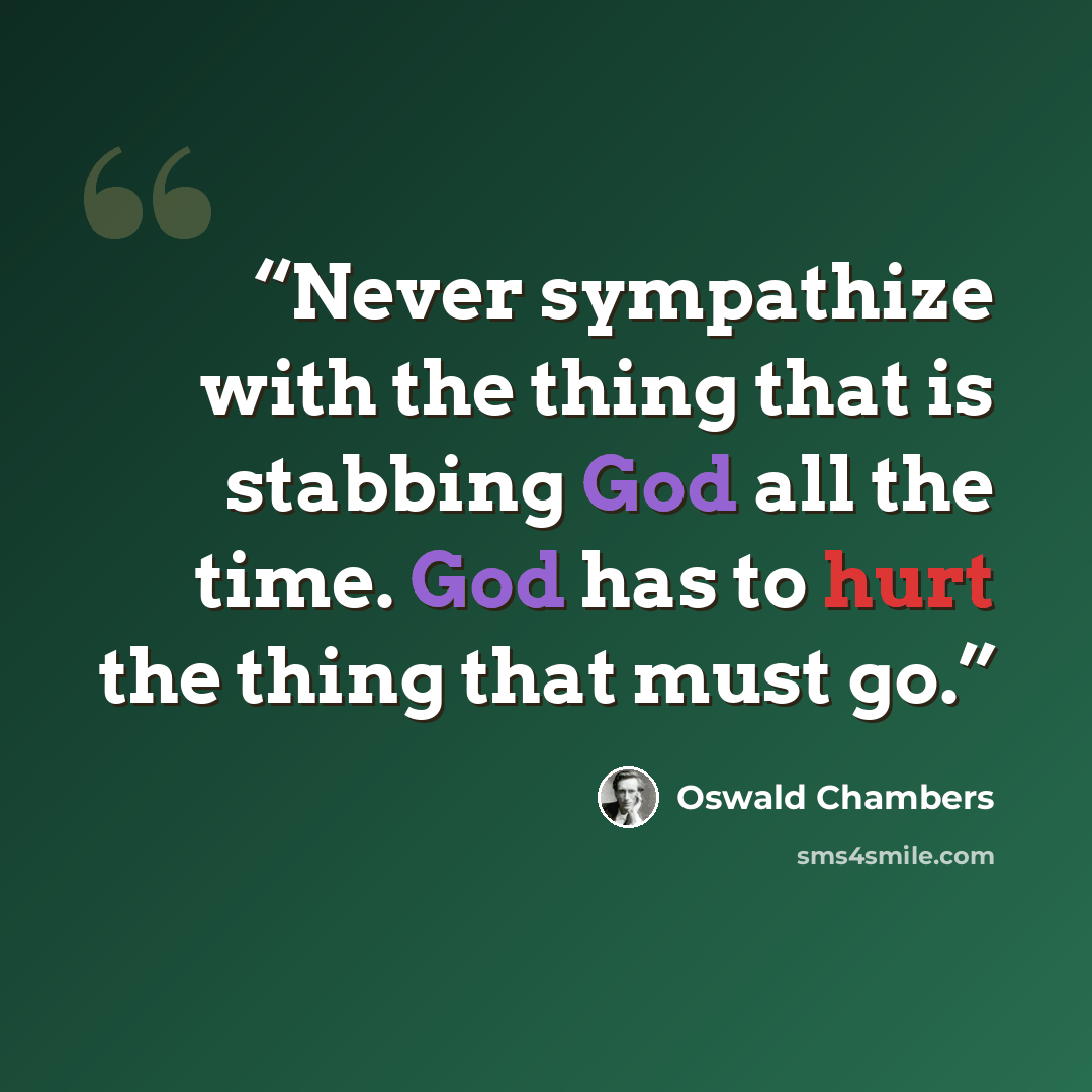 “Never sympathize with the thing that is stabbing God all the time. God has to hurt the thing that must go.” quote by Oswald Chambers