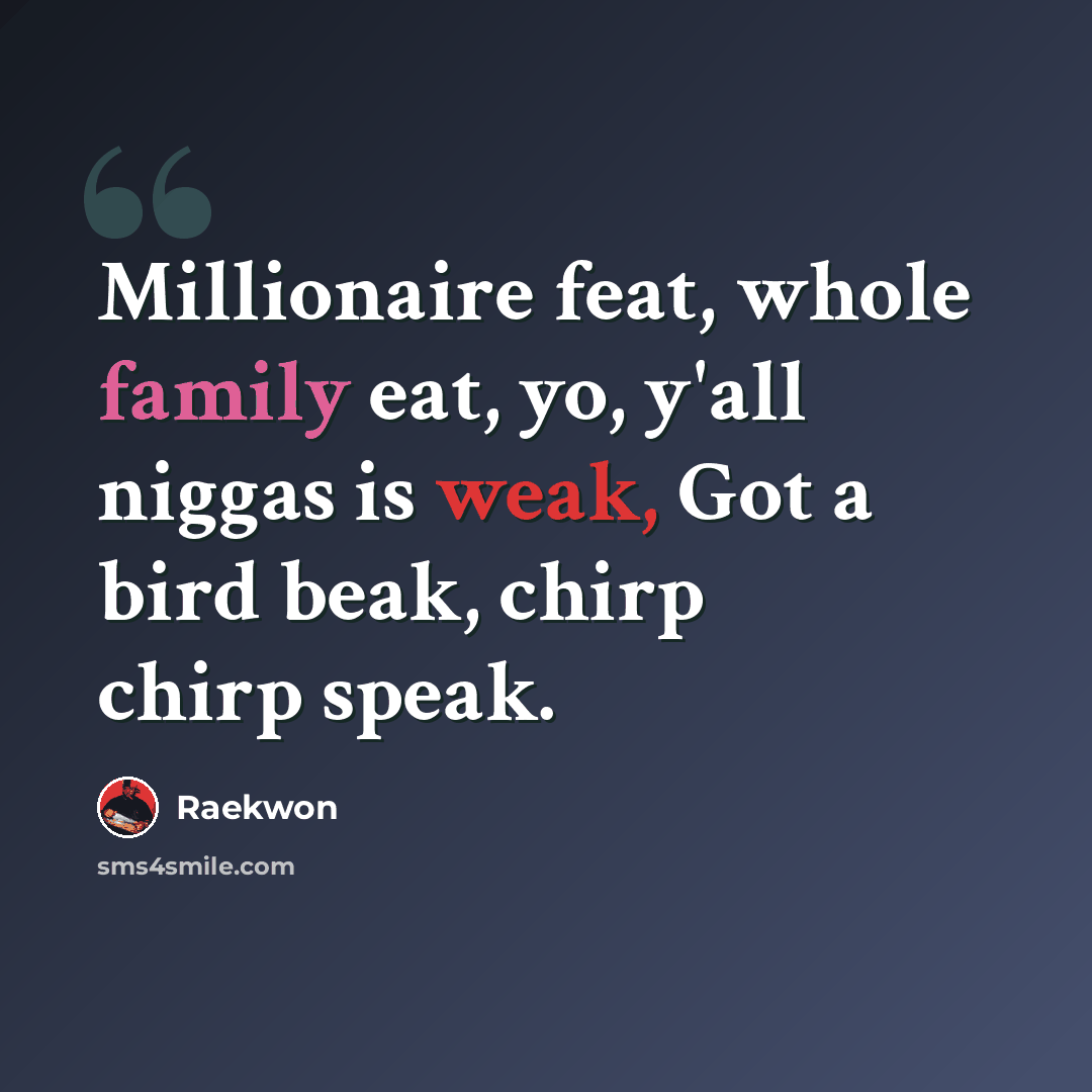 “Millionaire feat, whole family eat, yo, y'all niggas is weak, Got a bird beak, chirp chirp speak.” quote by Raekwon