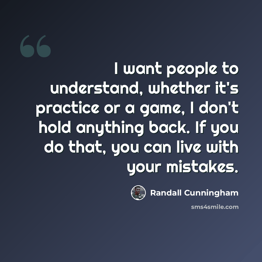 “I want people to understand, whether it's practice or a game, I don't hold anything back. If you do that, you can live with your mistakes.” quote by Randall Cunningham