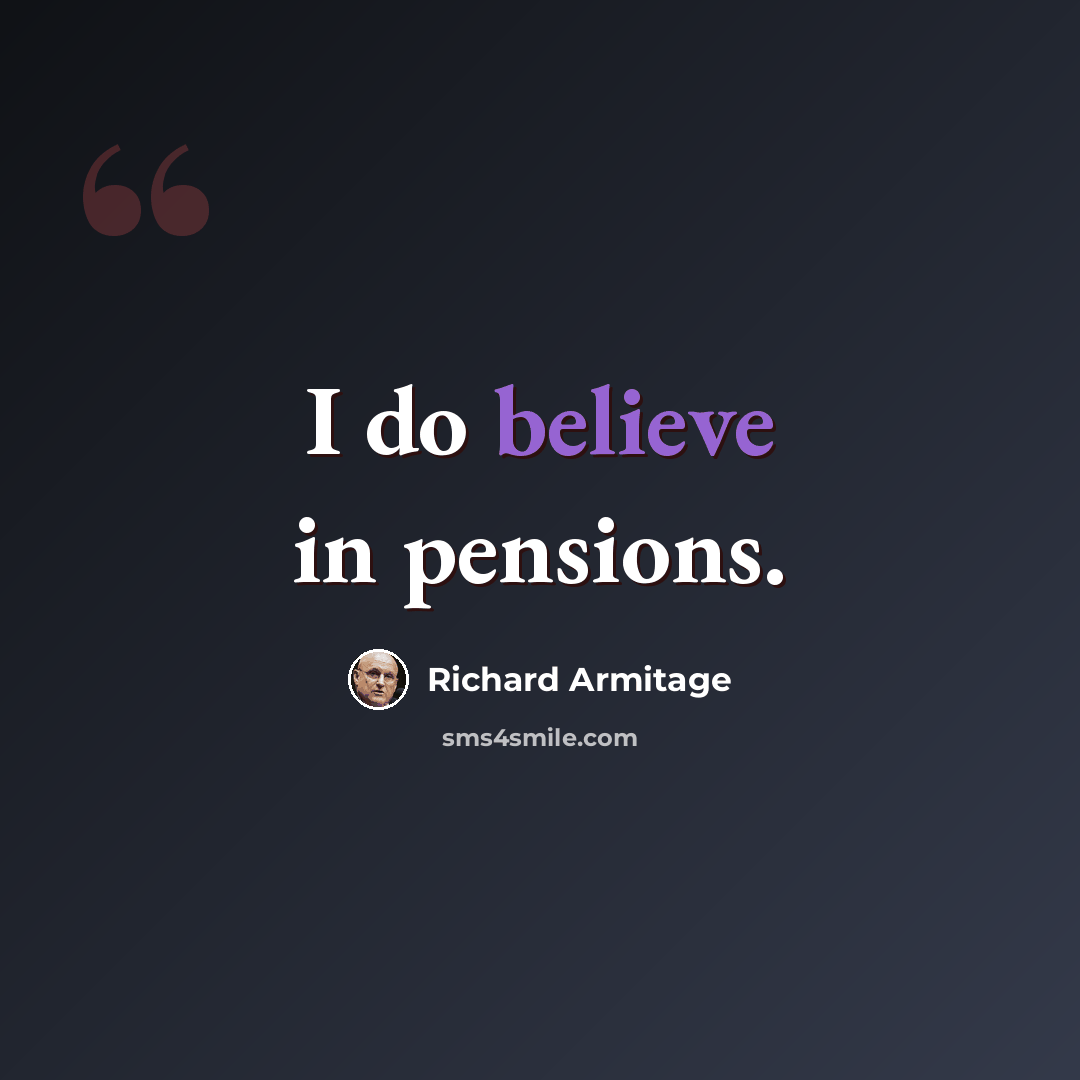 “I do believe in pensions.” quote by Richard Armitage
