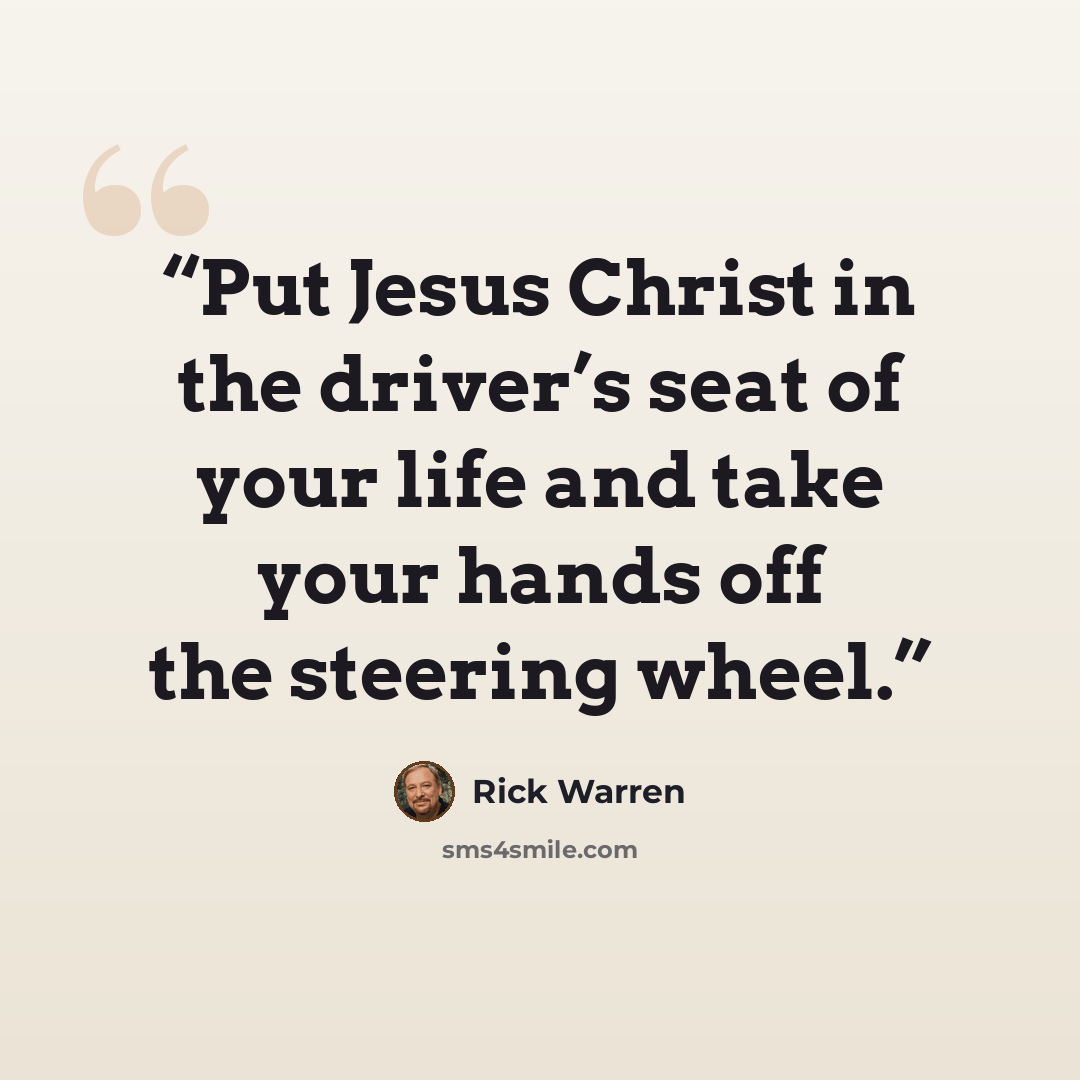 “Put Jesus Christ in the driver’s seat of your life and take your hands off the steering wheel.” quote by Rick Warren