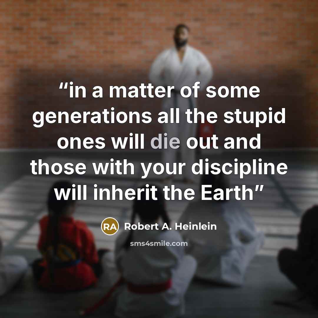 “in a matter of some generations all the stupid ones will die out and those with your discipline will inherit the Earth” quote by Robert A. Heinlein