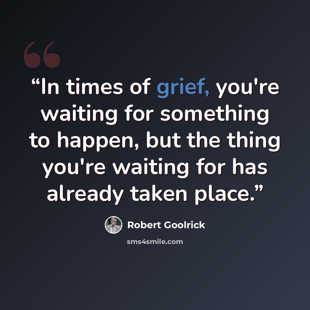 “In times of grief, you're waiting for something to happen, but the thing you're waiting for has already taken place.” quote by Robert Goolrick