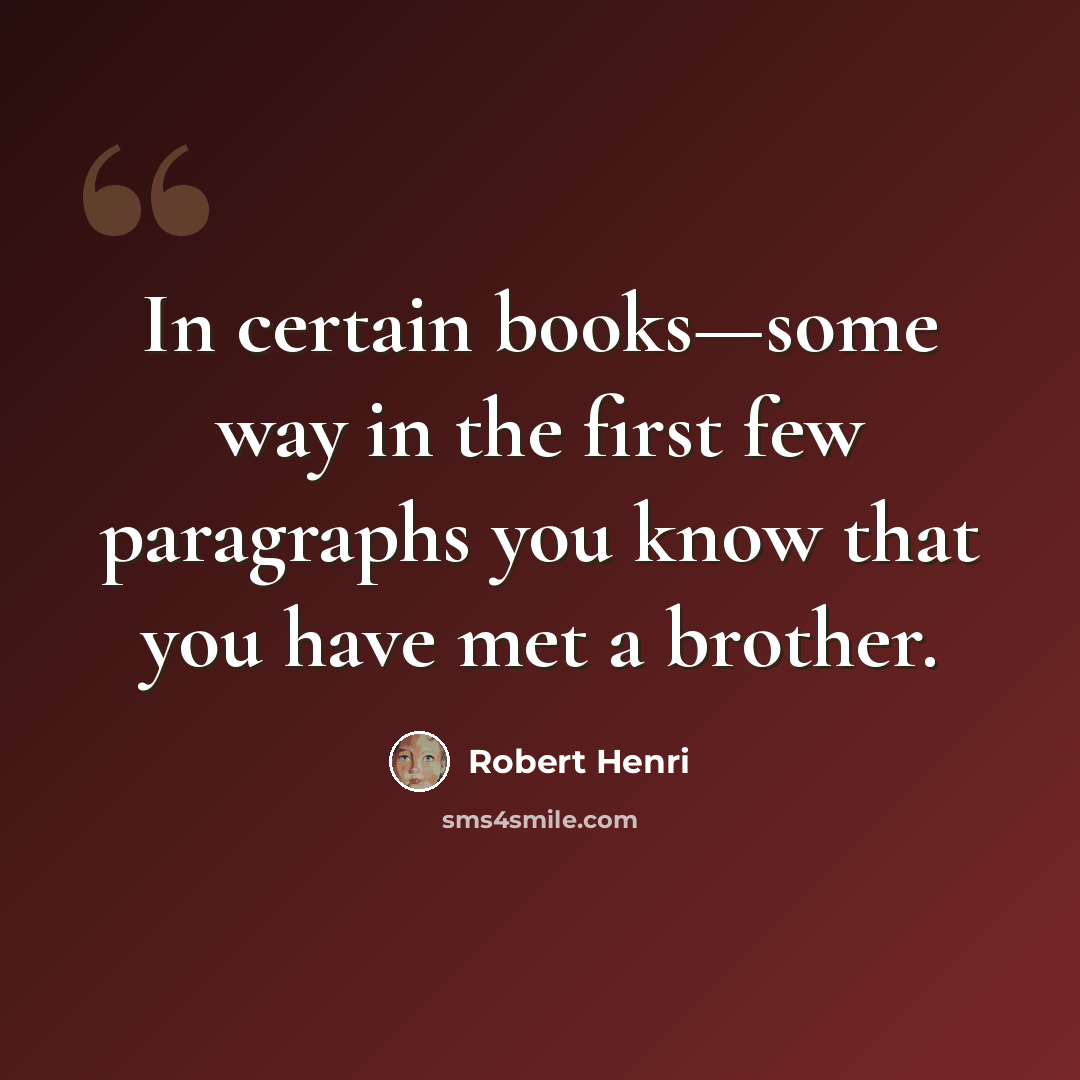 “In certain books—some way in the first few paragraphs you know that you have met a brother.” quote by Robert Henri