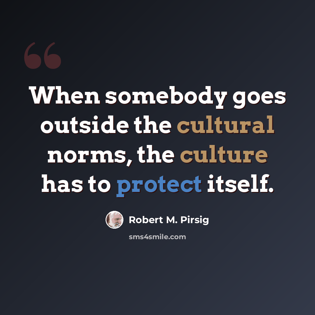 “When somebody goes outside the cultural norms, the culture has to protect itself.” quote by Robert M. Pirsig