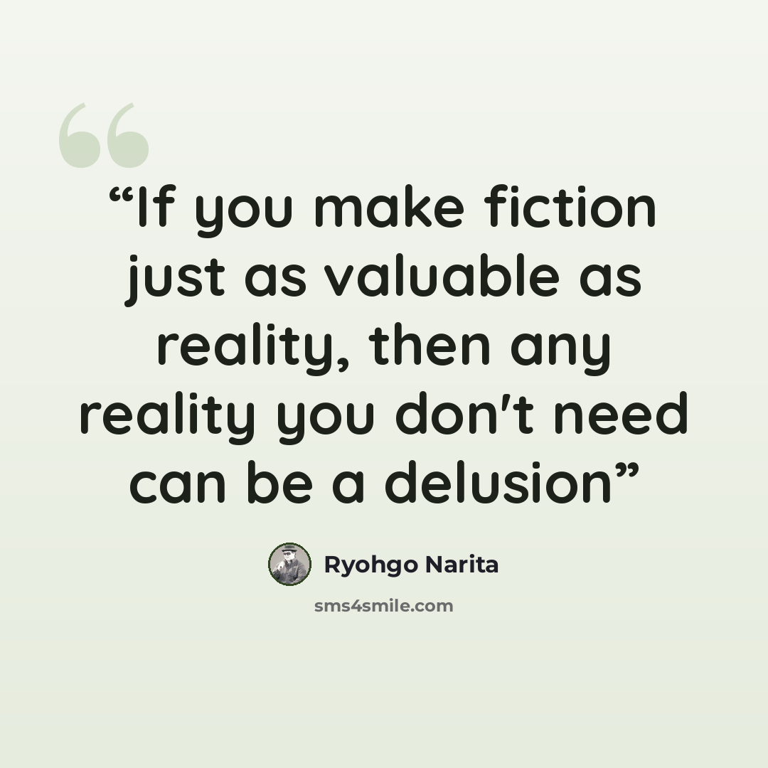 “If you make fiction just as valuable as reality, then any reality you don't need can be a delusion” quote by Ryohgo Narita