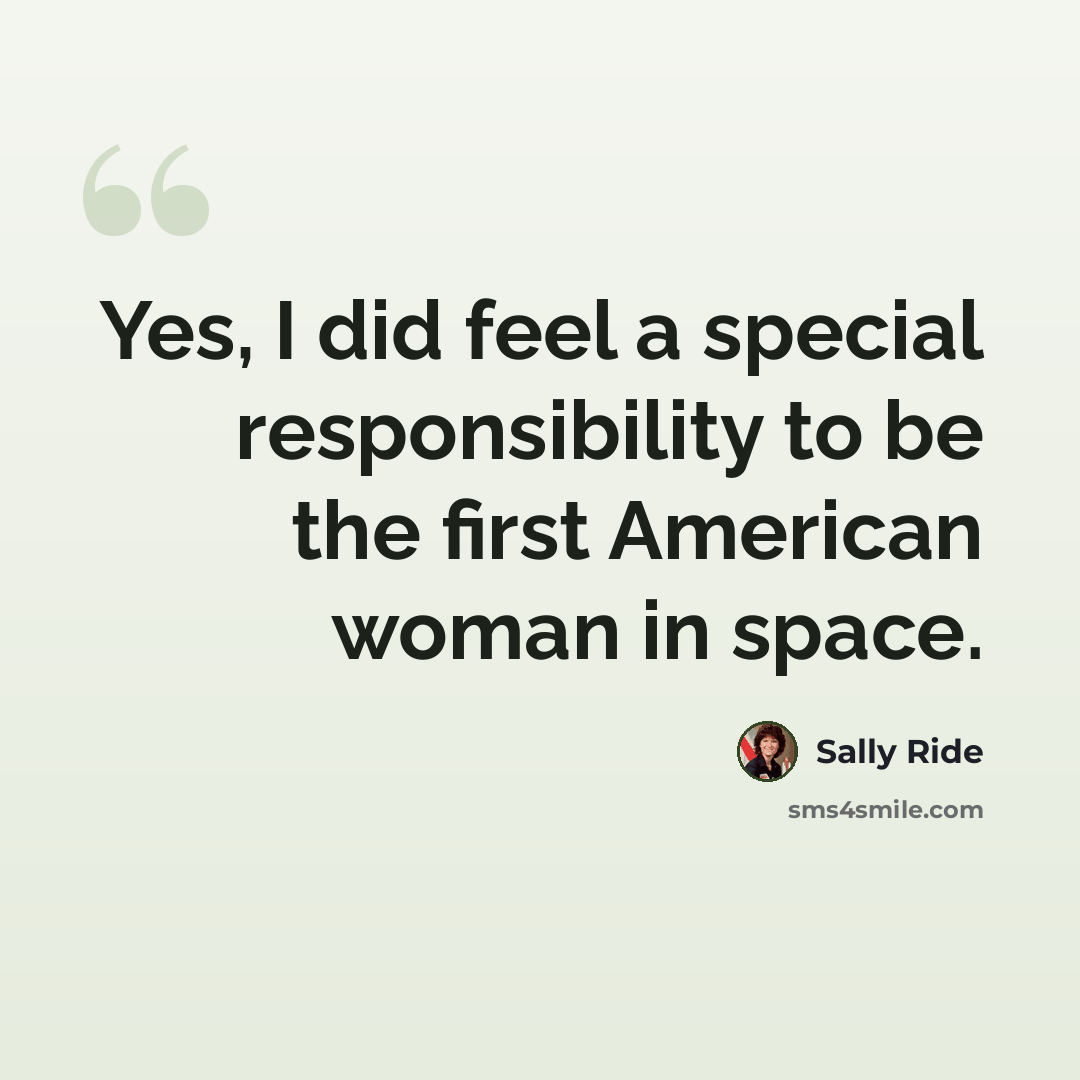 “Yes, I did feel a special responsibility to be the first American woman in space.” quote by Sally Ride