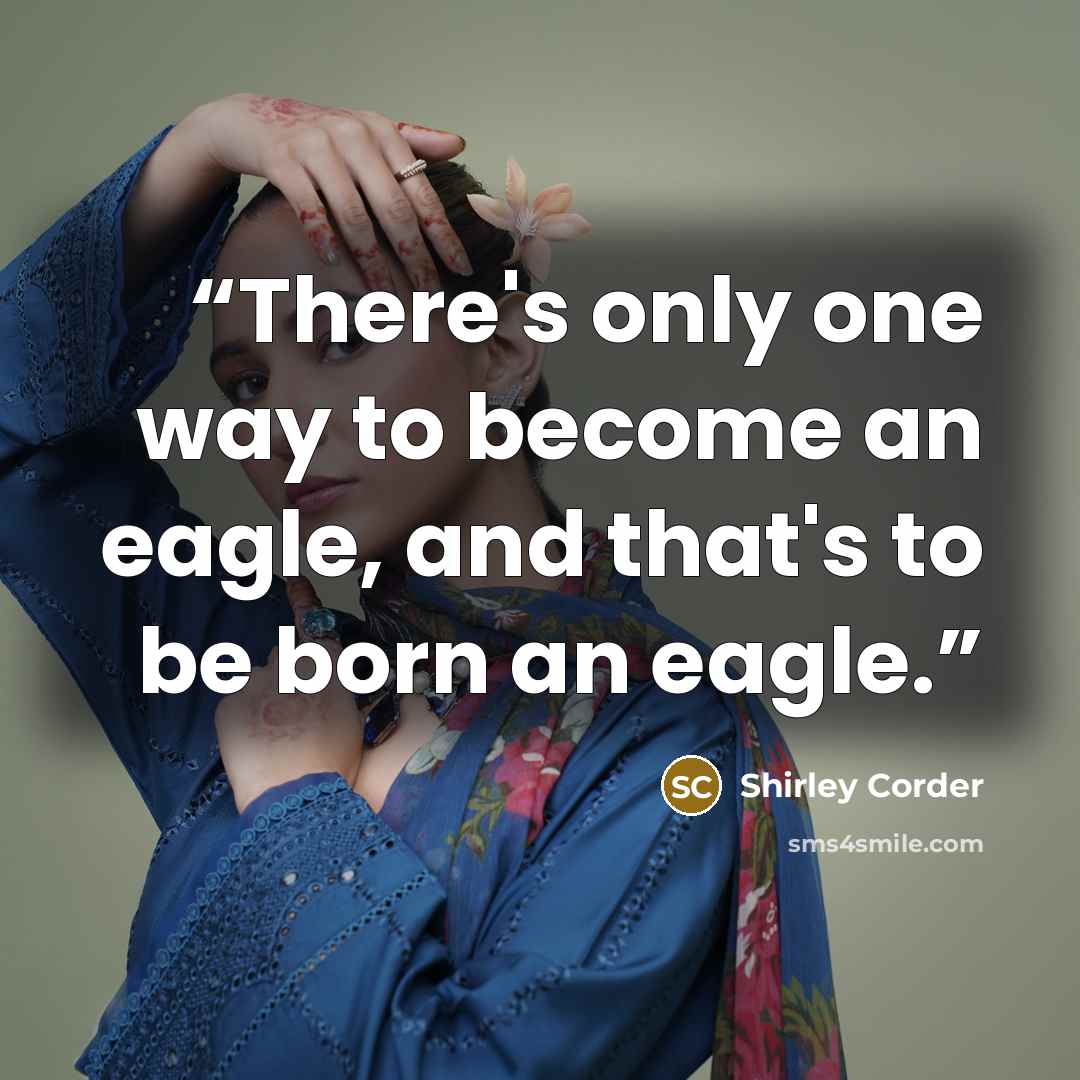 “There's only one way to become an eagle, and that's to be born an eagle.” quote by Shirley Corder