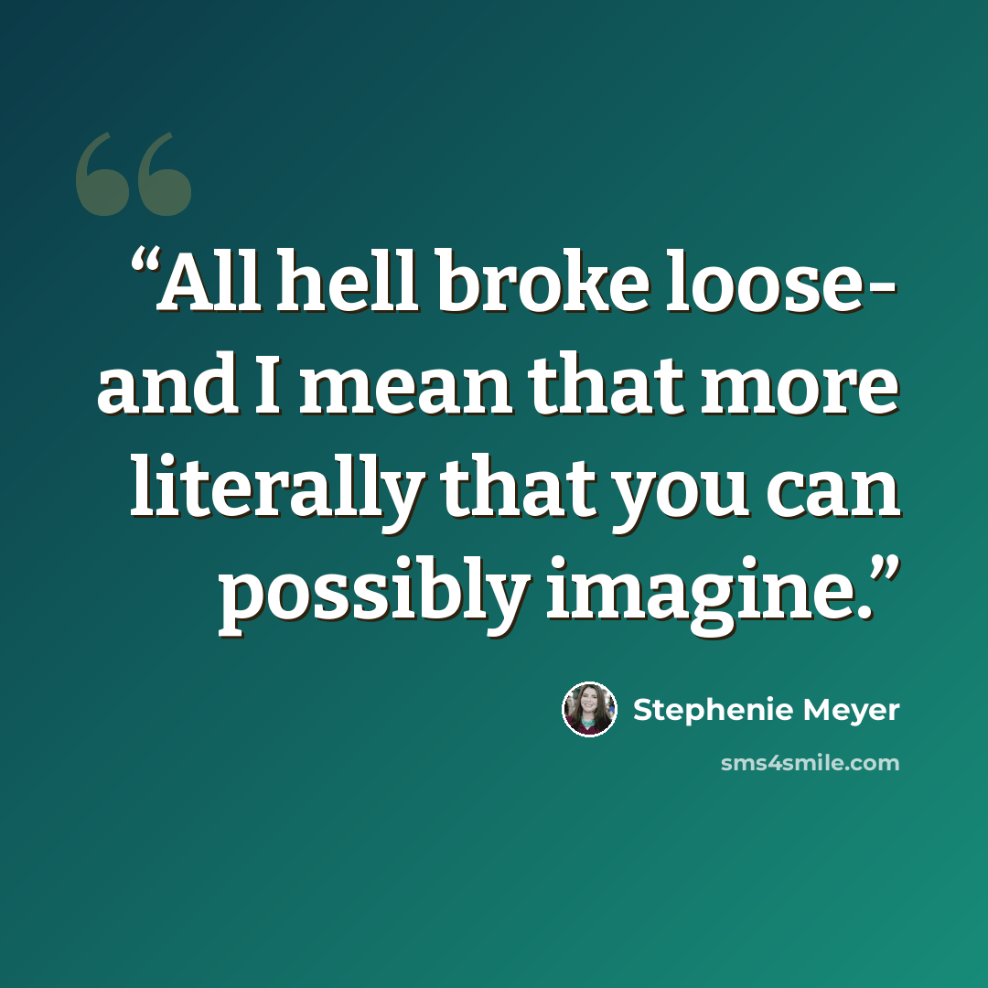“All hell broke loose- and I mean that more literally that you can possibly imagine.” quote by Stephenie Meyer