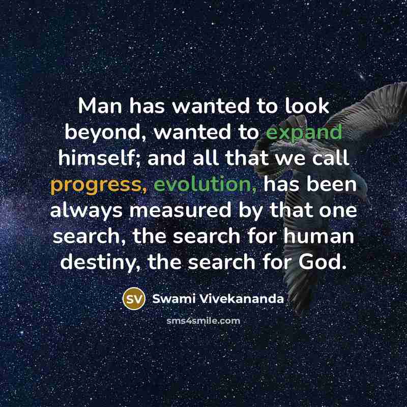 “Man has wanted to look beyond, wanted to expand himself; and all that we call progress, evolution, has been always measured by that one search, the search for human destiny, the search for God.” quote by Swami Vivekananda