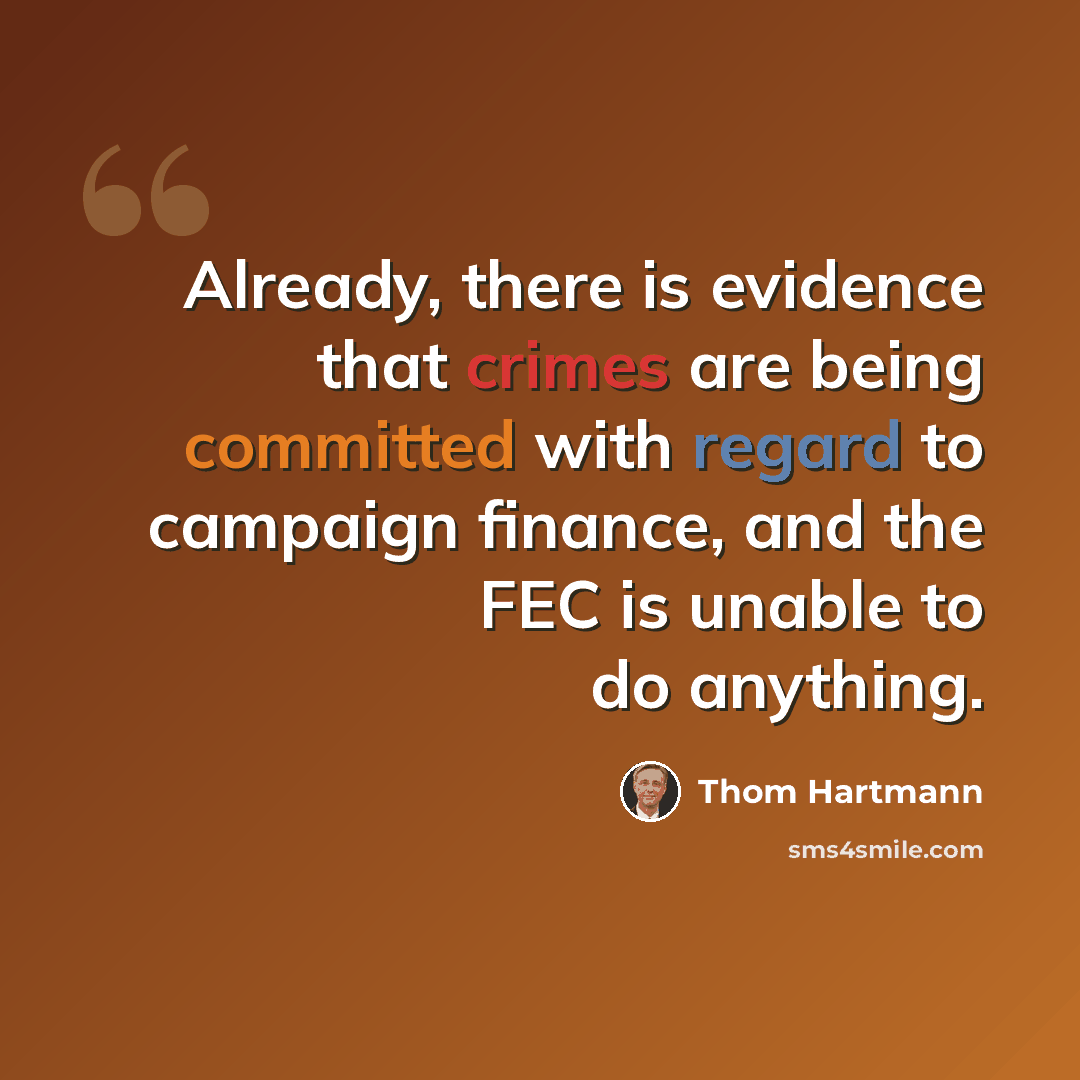 “Already, there is evidence that crimes are being committed with regard to campaign finance, and the FEC is unable to do anything.” quote by Thom Hartmann