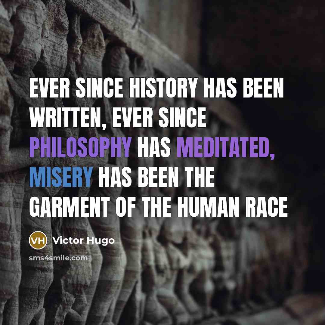 “Ever since history has been written, ever since philosophy has meditated, misery has been the garment of the human race” quote by Victor Hugo