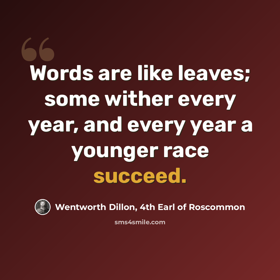 “Words are like leaves; some wither every year, and every year a younger race succeed.” quote by Wentworth Dillon, 4th Earl of Roscommon