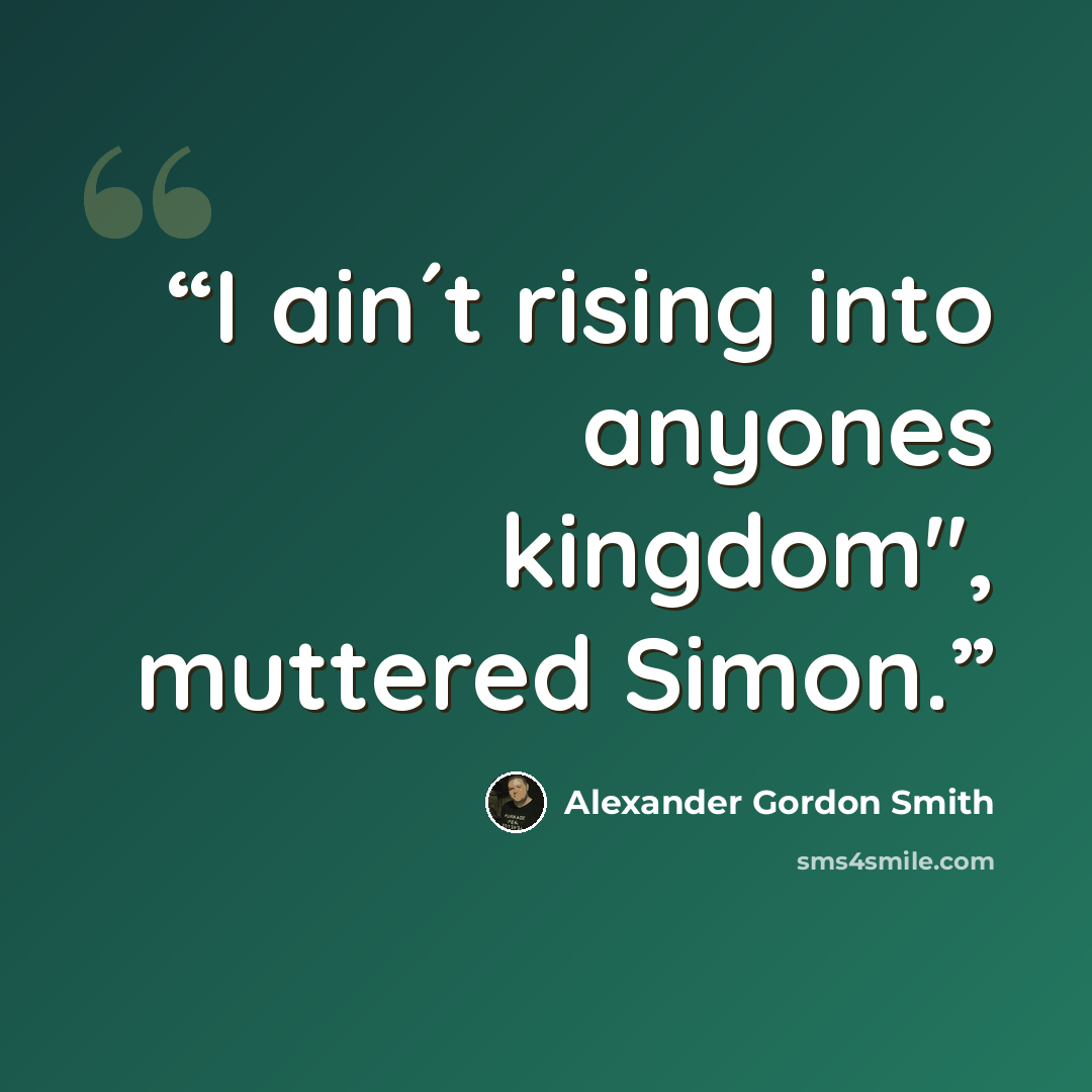 “I ain´t rising into anyones kingdom", muttered Simon.” quote by Alexander Gordon Smith
