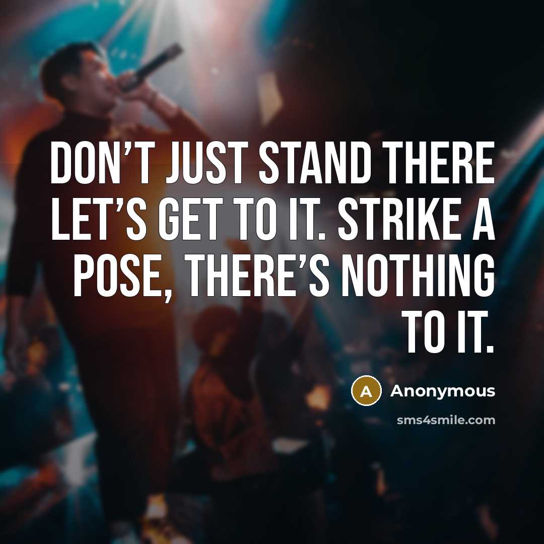 “Don’t just stand there let’s get to it. Strike a pose, there’s nothing to it.” quote by Anonymous