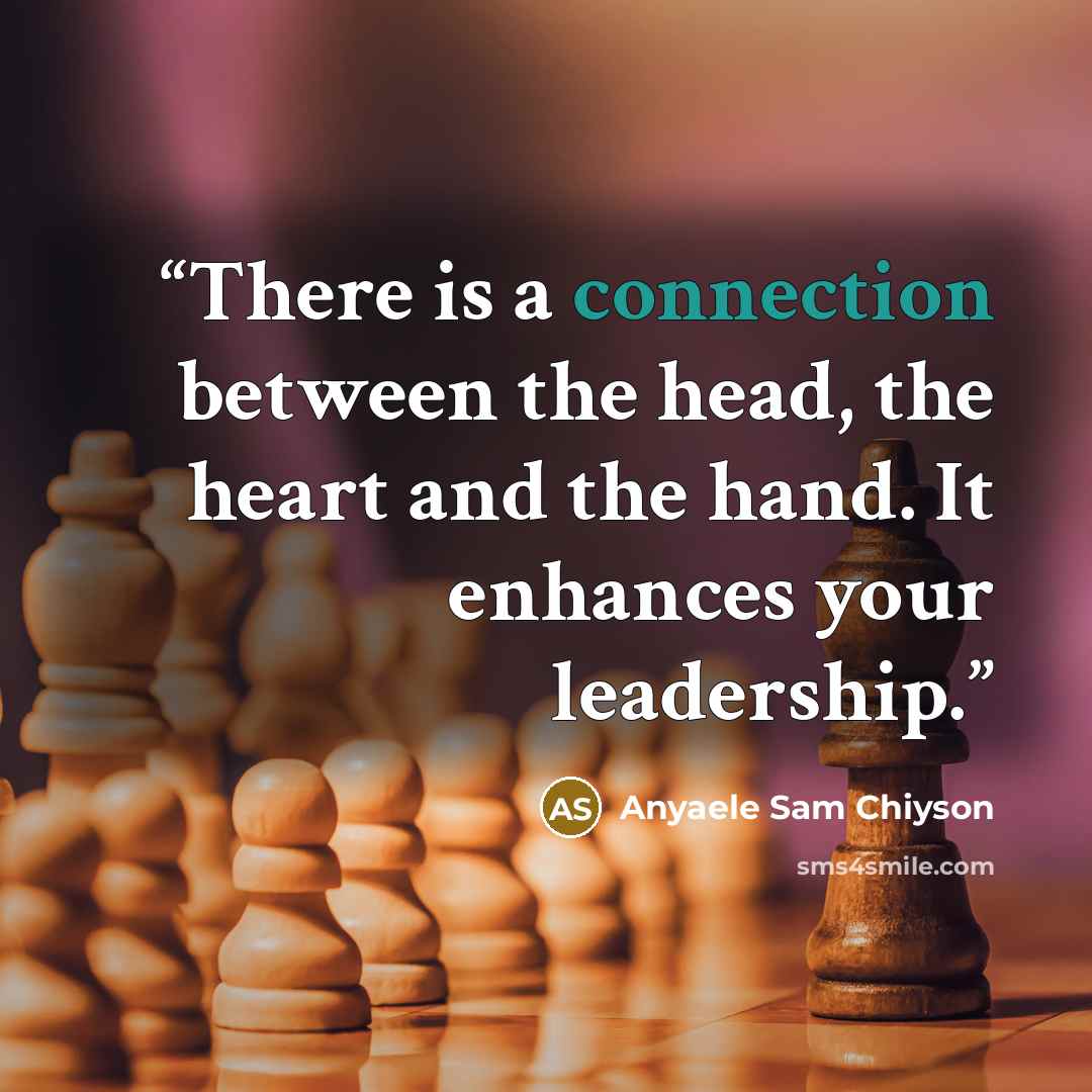 “There is a connection between the head, the heart and the hand. It enhances your leadership.” quote by Anyaele Sam Chiyson