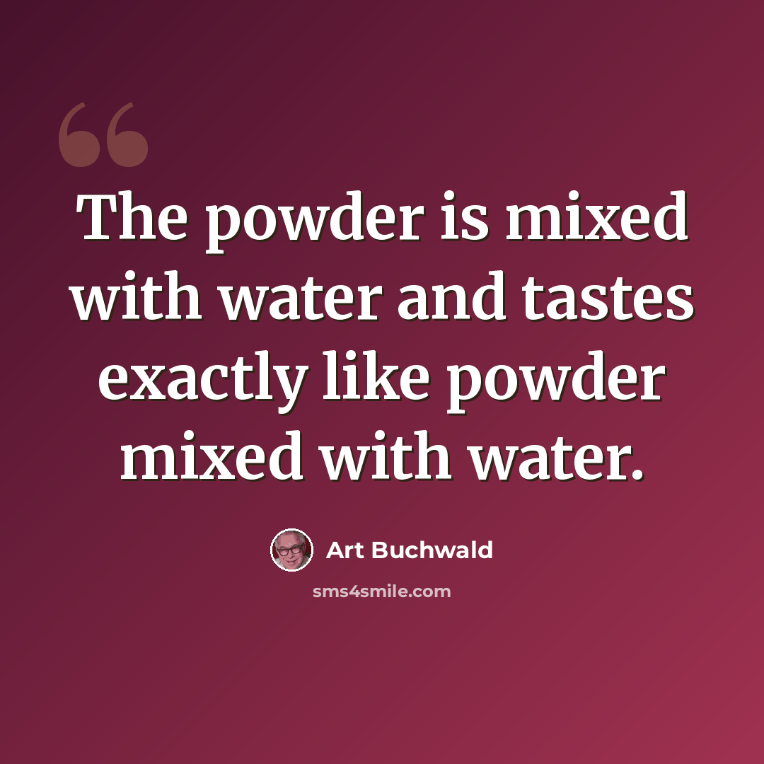 “The powder is mixed with water and tastes exactly like powder mixed with water.” quote by Art Buchwald