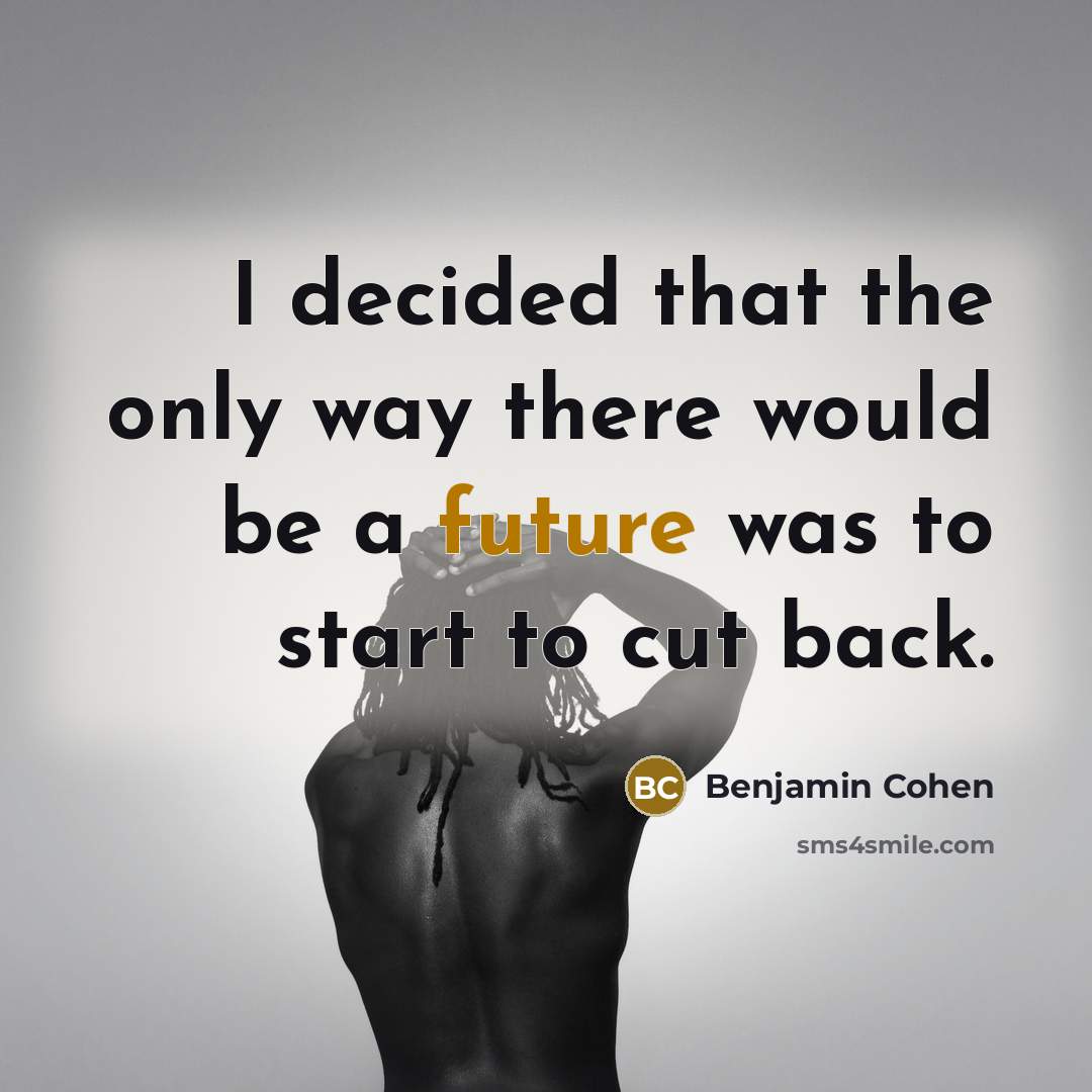 “I decided that the only way there would be a future was to start to cut back.” quote by Benjamin Cohen
