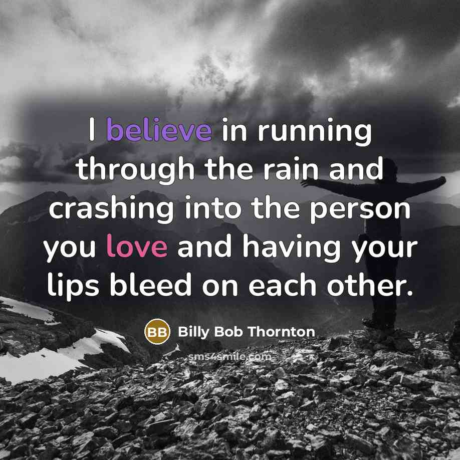 “I believe in running through the rain and crashing into the person you love and having your lips bleed on each other.” quote by Billy Bob Thornton