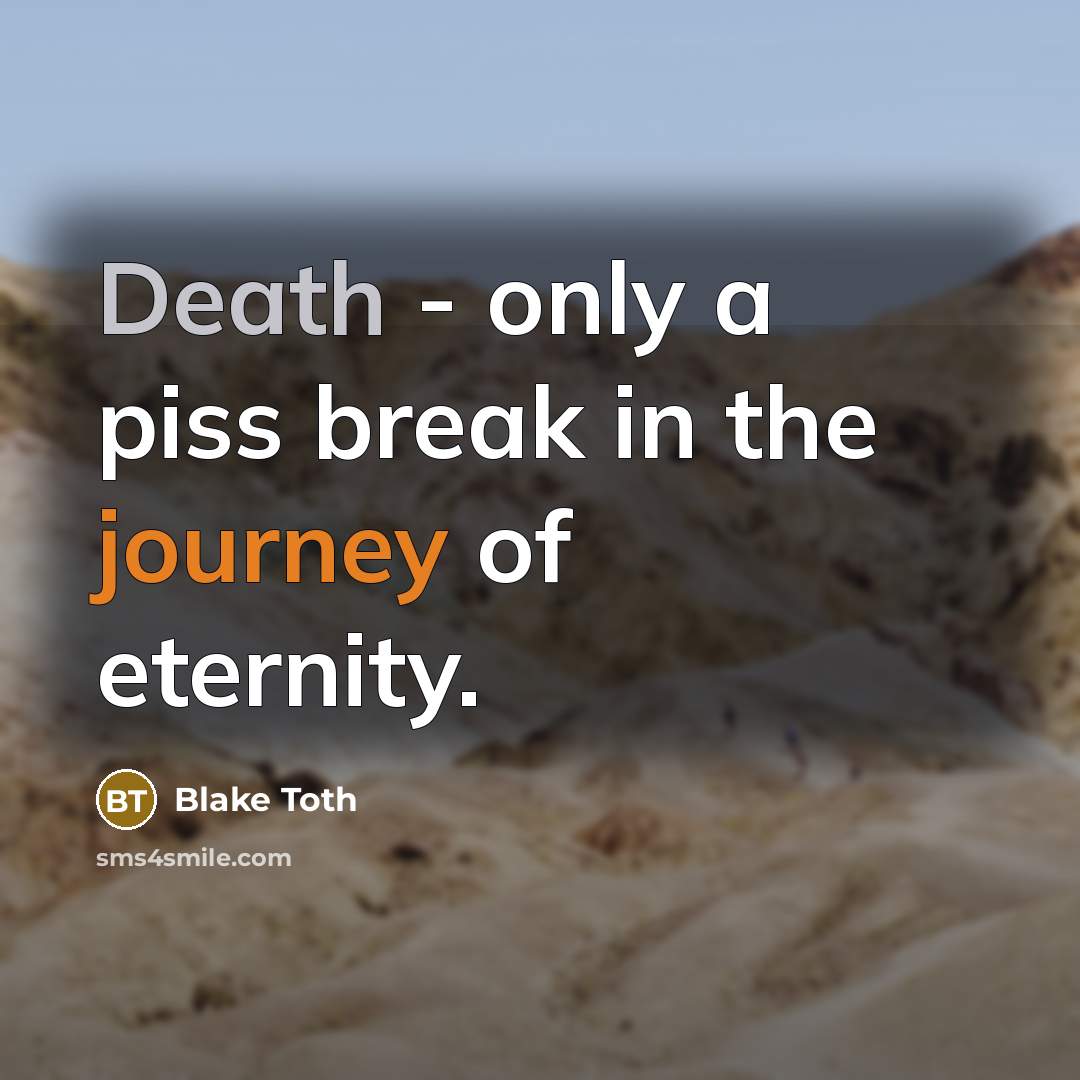 “Death - only a piss break in the journey of eternity.” quote by Blake Toth