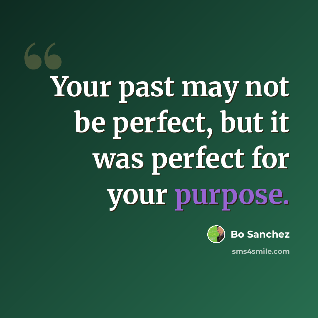 “Your past may not be perfect, but it was perfect for your purpose.” quote by Bo Sanchez
