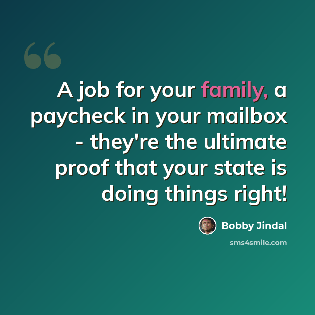 “A job for your family, a paycheck in your mailbox - they're the ultimate proof that your state is doing things right!” quote by Bobby Jindal
