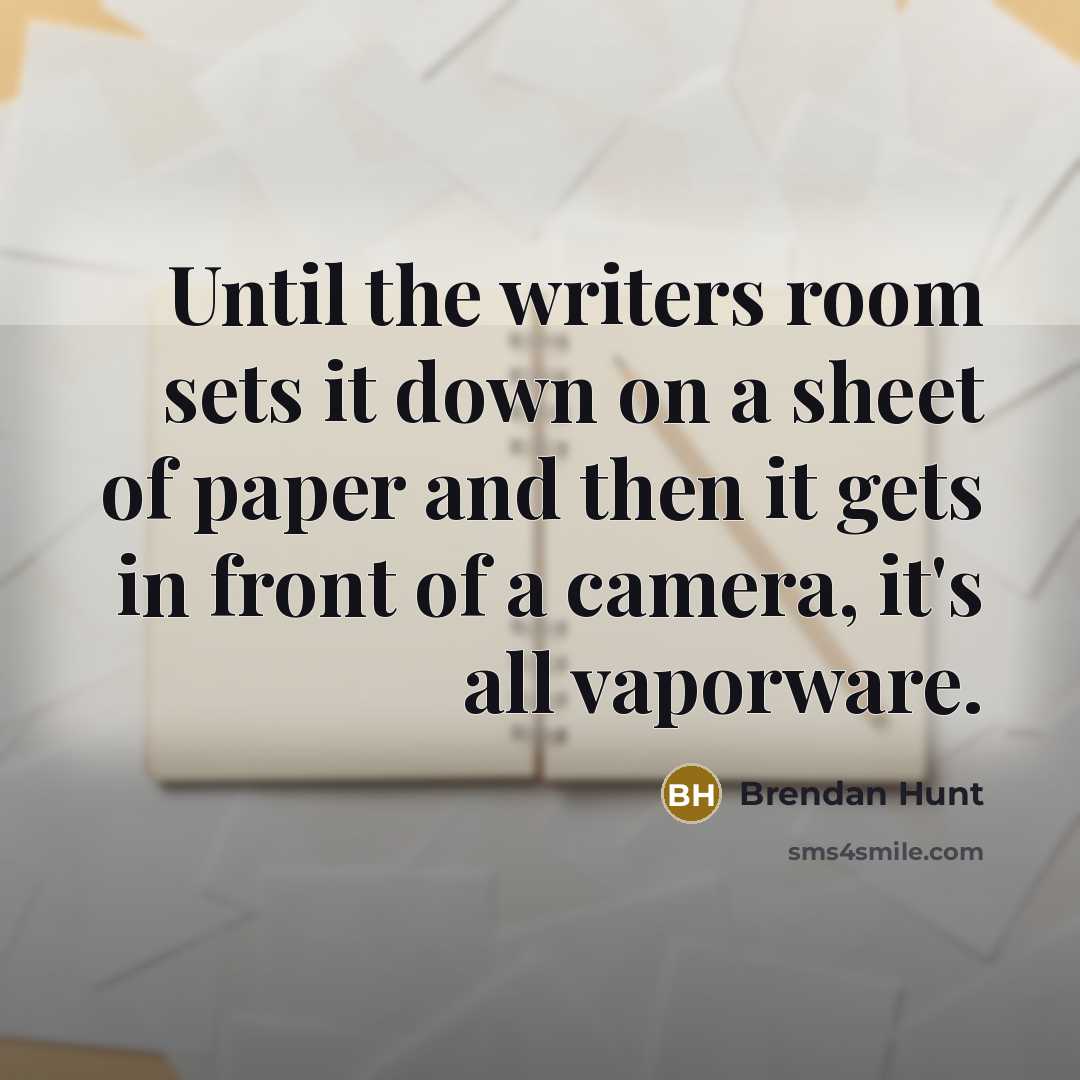 “Until the writers room sets it down on a sheet of paper and then it gets in front of a camera, it's all vaporware.” quote by Brendan Hunt