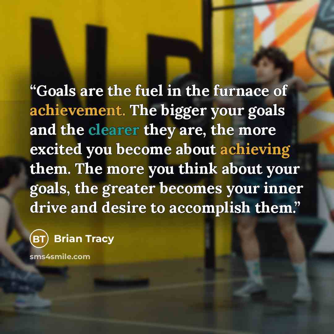 “Goals are the fuel in the furnace of achievement. The bigger your goals and the clearer they are, the more excited you become about achieving them. The more you think about your goals, the greater becomes your inner drive and desire to accomplish them.” quote by Brian Tracy