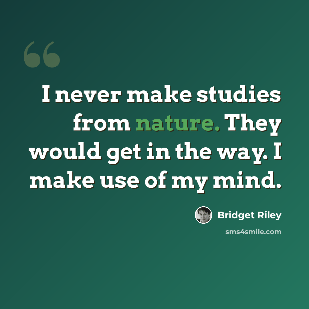 “I never make studies from nature. They would get in the way. I make use of my mind.” quote by Bridget Riley