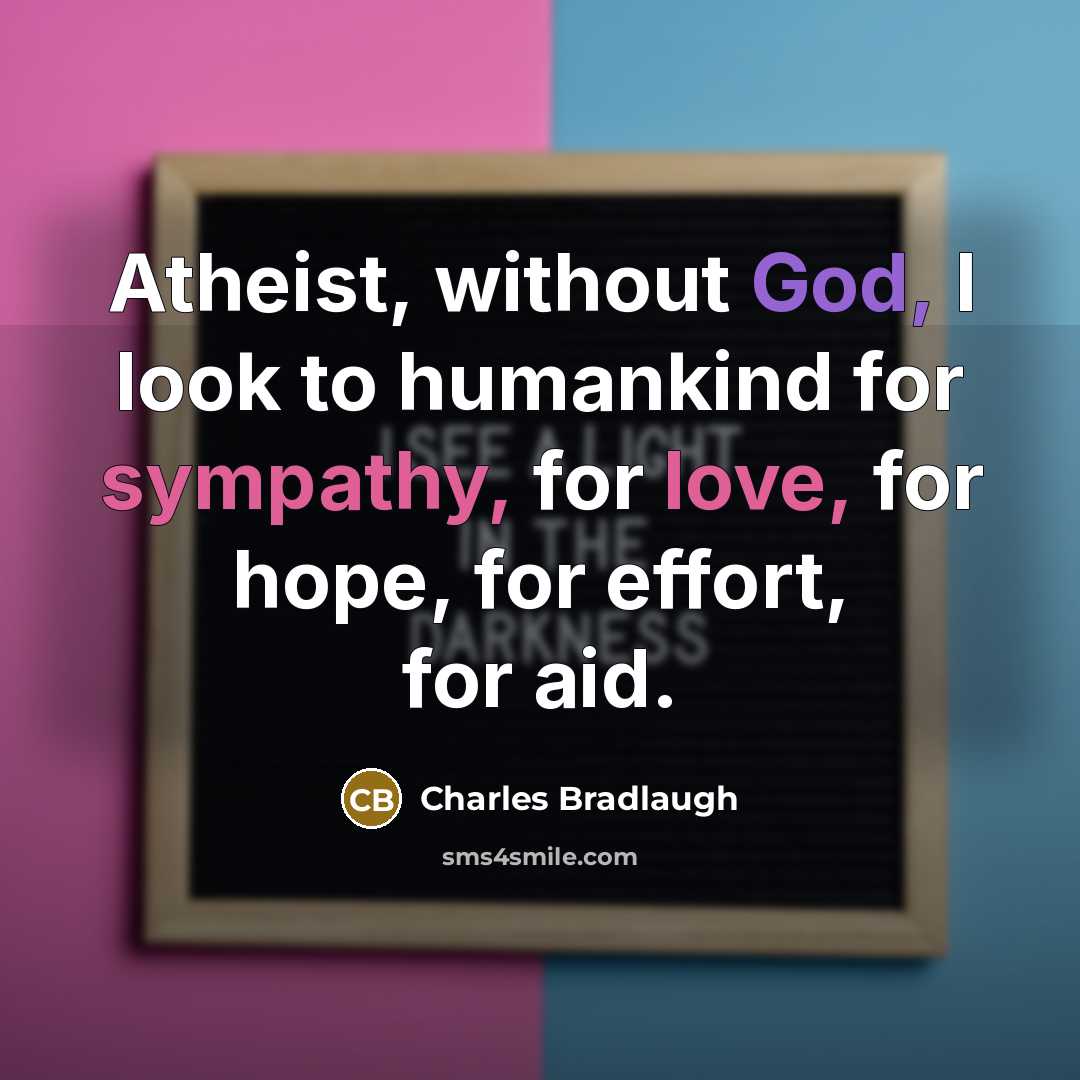 “Atheist, without God, I look to humankind for sympathy, for love, for hope, for effort, for aid.” quote by Charles Bradlaugh