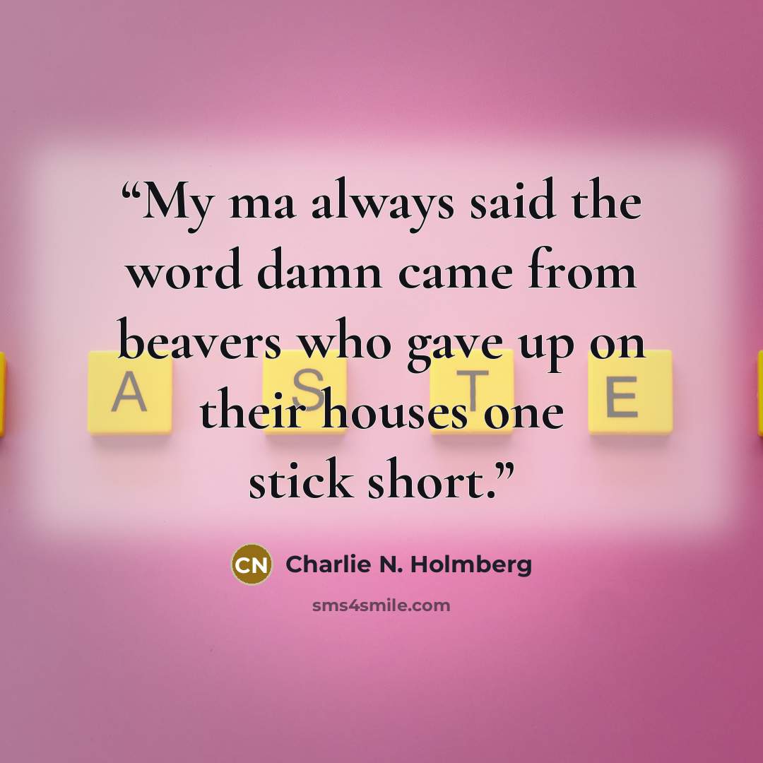 “My ma always said the word damn came from beavers who gave up on their houses one stick short.” quote by Charlie N. Holmberg