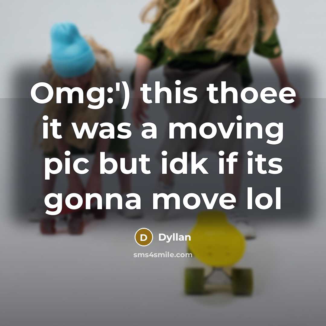 “Omg:') this thoee it was a moving pic but idk if its gonna move lol” quote by Dyllan