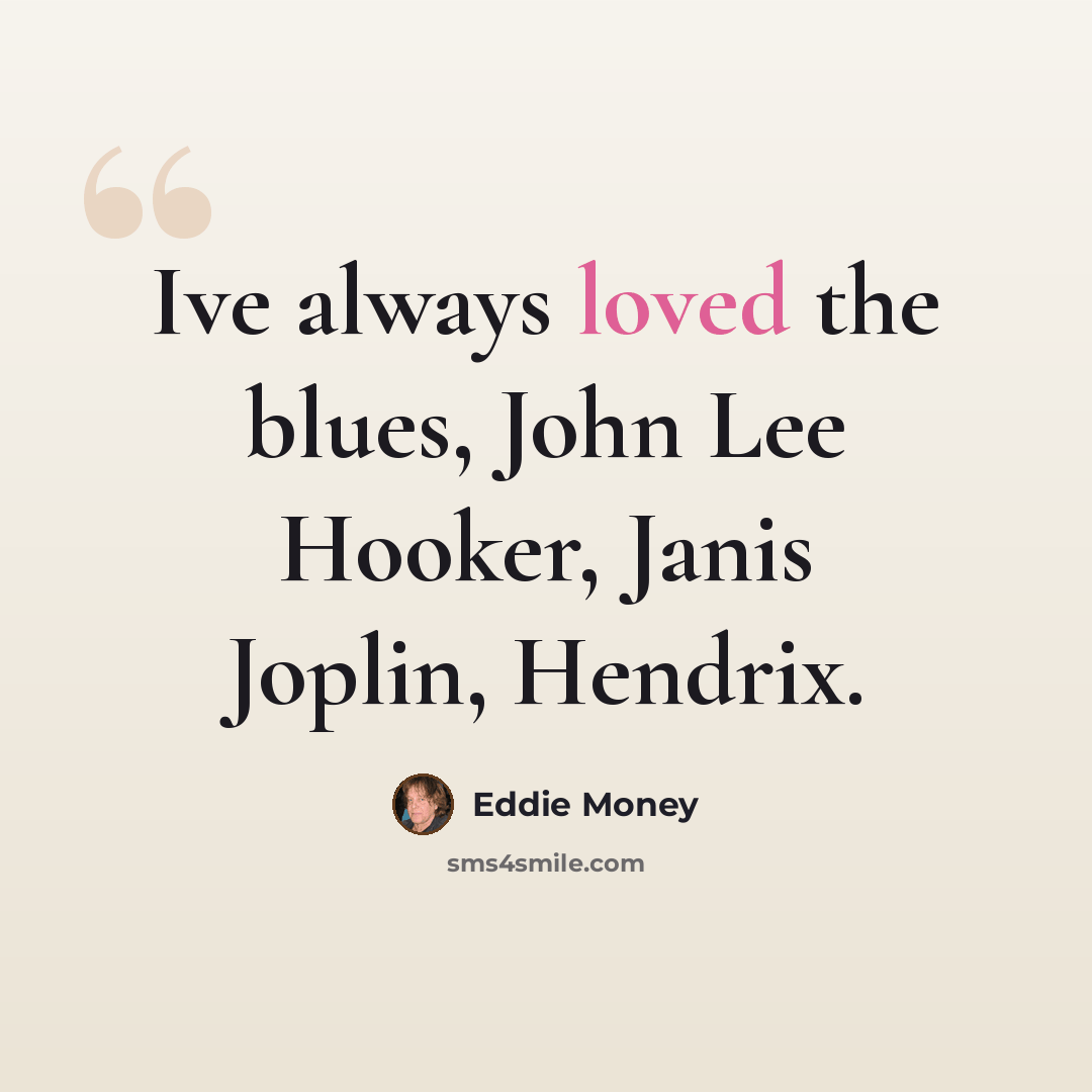 “Ive always loved the blues, John Lee Hooker, Janis Joplin, Hendrix.” quote by Eddie Money