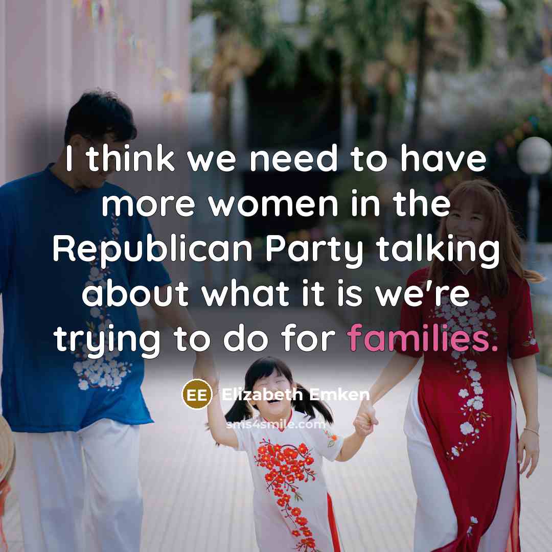 “I think we need to have more women in the Republican Party talking about what it is we're trying to do for families.” quote by Elizabeth Emken
