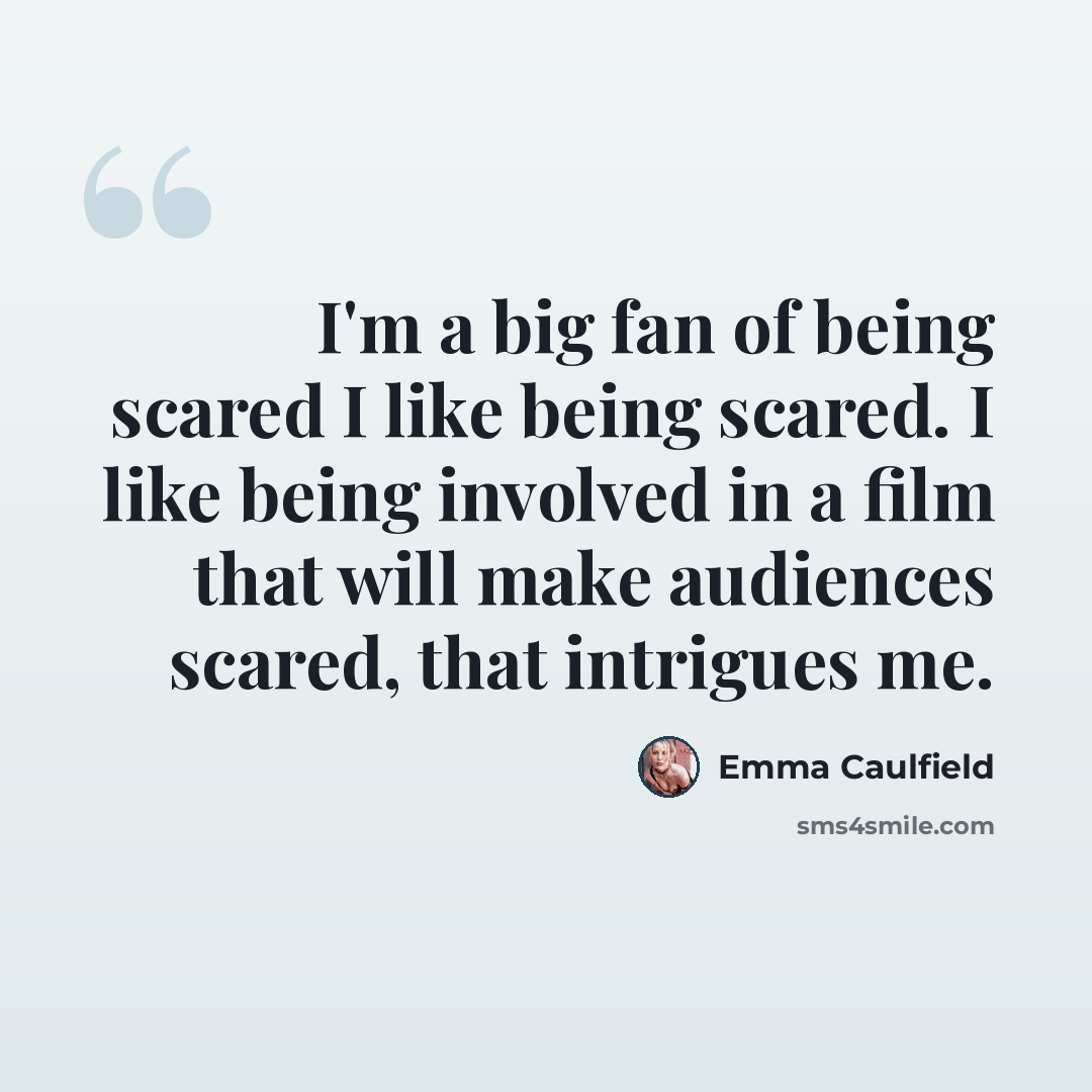 “I'm a big fan of being scared I like being scared. I like being involved in a film that will make audiences scared, that intrigues me.” quote by Emma Caulfield