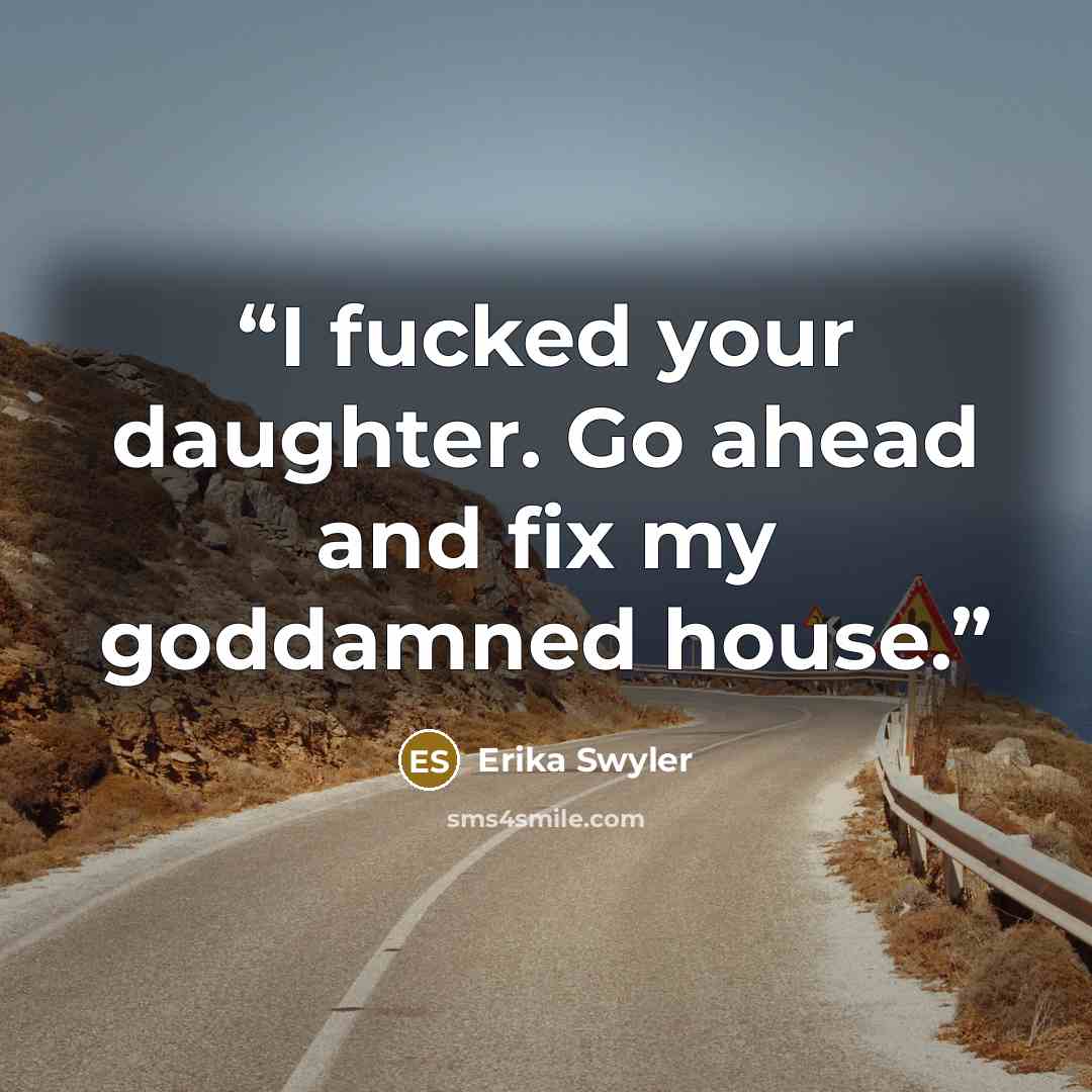 “I fucked your daughter. Go ahead and fix my goddamned house.” quote by Erika Swyler