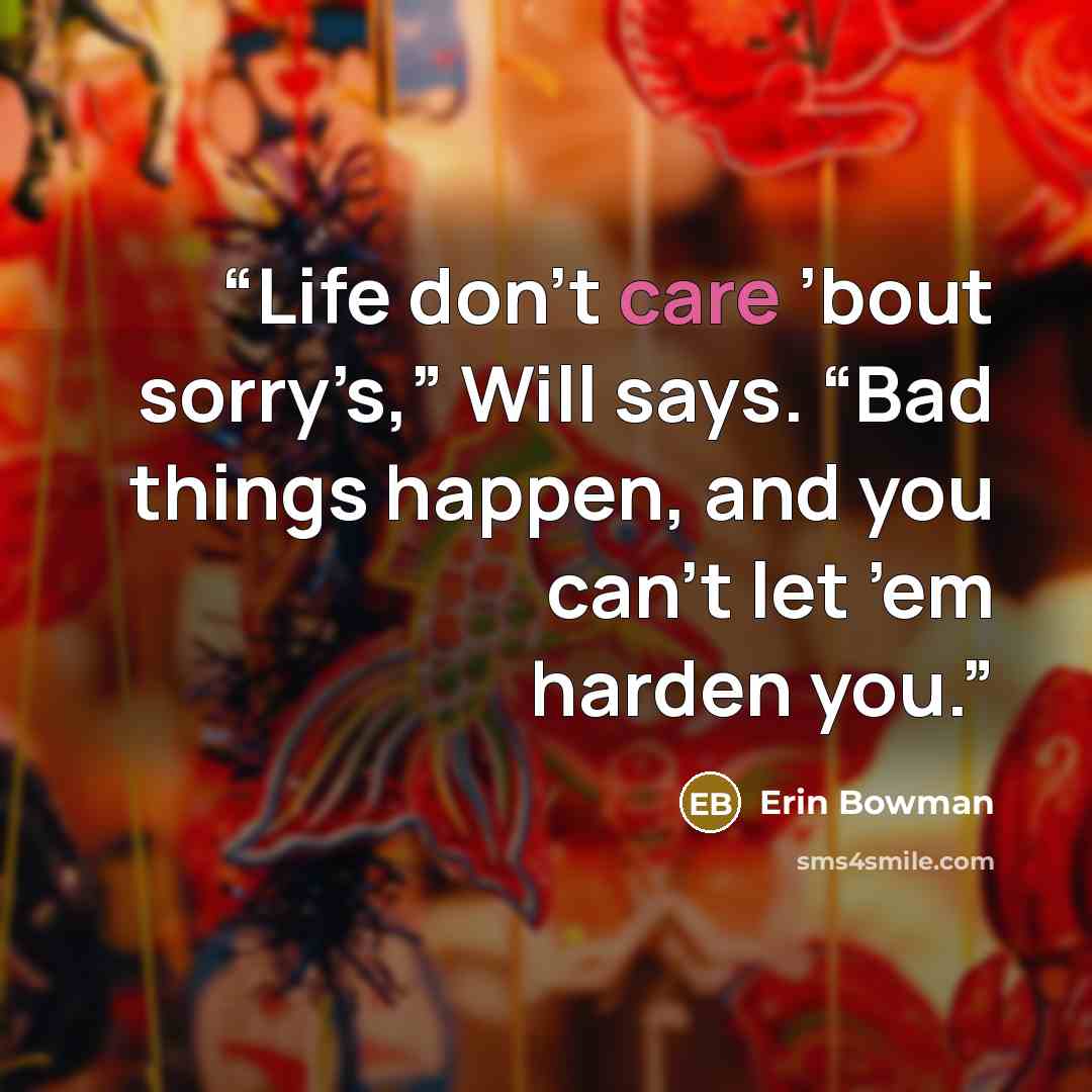 “Life don’t care ’bout sorry’s,” Will says. “Bad things happen, and you can’t let ’em harden you.” quote by Erin Bowman