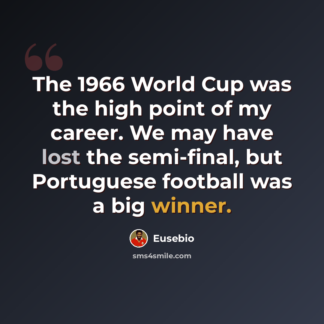 “The 1966 World Cup was the high point of my career. We may have lost the semi-final, but Portuguese football was a big winner.” quote by Eusebio