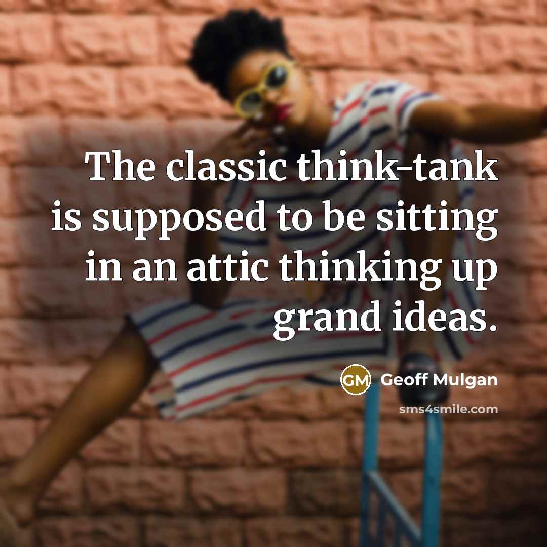 “The classic think-tank is supposed to be sitting in an attic thinking up grand ideas.” quote by Geoff Mulgan