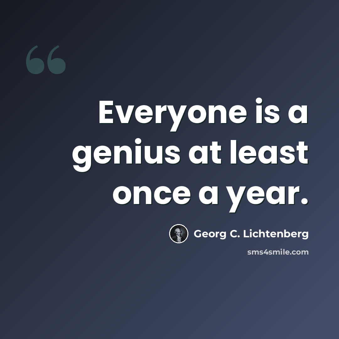 “Everyone is a genius at least once a year.” quote by Georg C. Lichtenberg